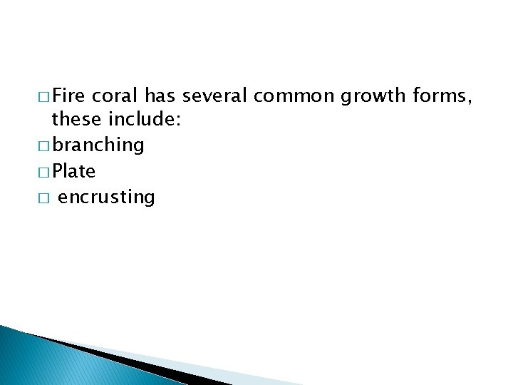 � Fire coral has several common growth forms, these include: � branching � Plate