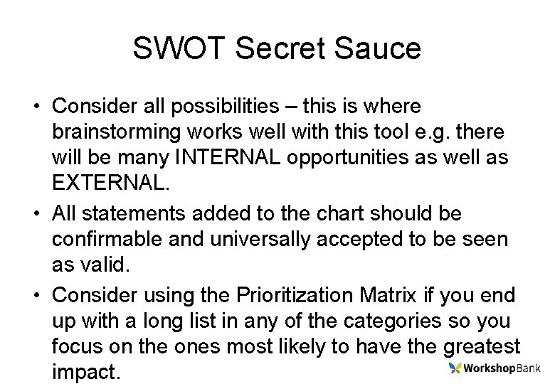 SWOT Secret Sauce • Consider all possibilities – this is where brainstorming works well