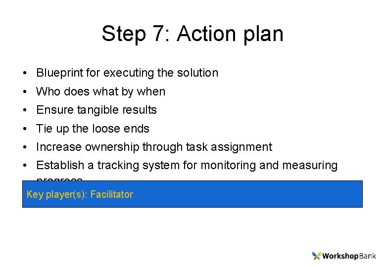 Step 7: Action plan • Blueprint for executing the solution • Who does what