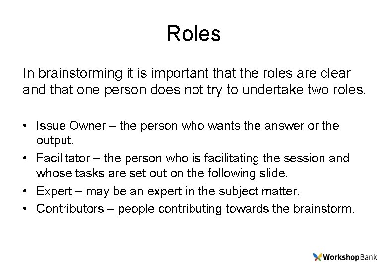 Roles In brainstorming it is important that the roles are clear and that one