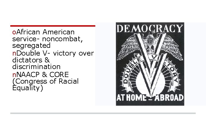 o. African American service- noncombat, segregated n. Double V- victory over dictators & discrimination