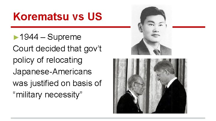 Korematsu vs US ► 1944 – Supreme Court decided that gov’t policy of relocating