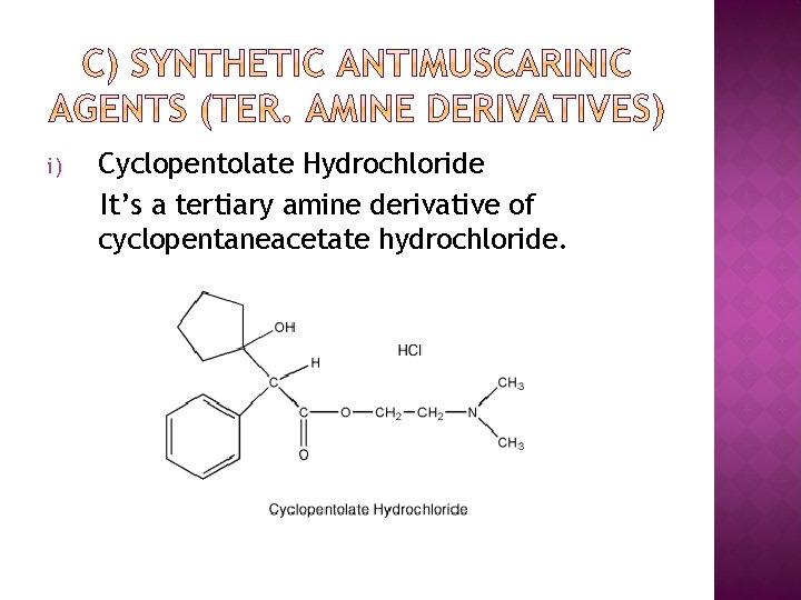 i) Cyclopentolate Hydrochloride It’s a tertiary amine derivative of cyclopentaneacetate hydrochloride. 