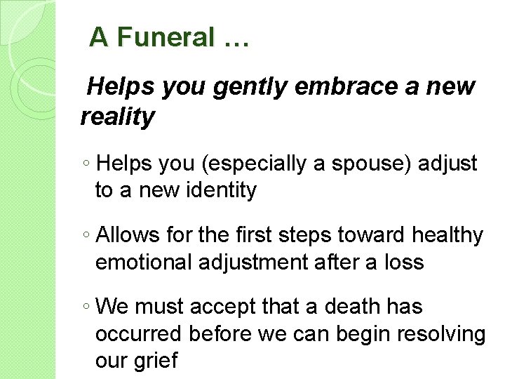 A Funeral … Helps you gently embrace a new reality ◦ Helps you (especially