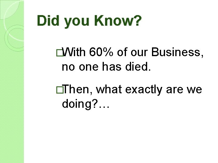 Did you Know? �With 60% of our Business, no one has died. �Then, what