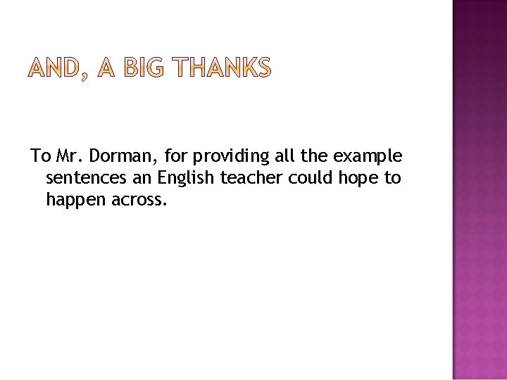 To Mr. Dorman, for providing all the example sentences an English teacher could hope