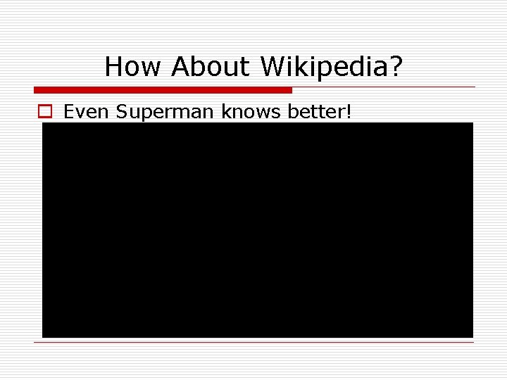 How About Wikipedia? o Even Superman knows better! 