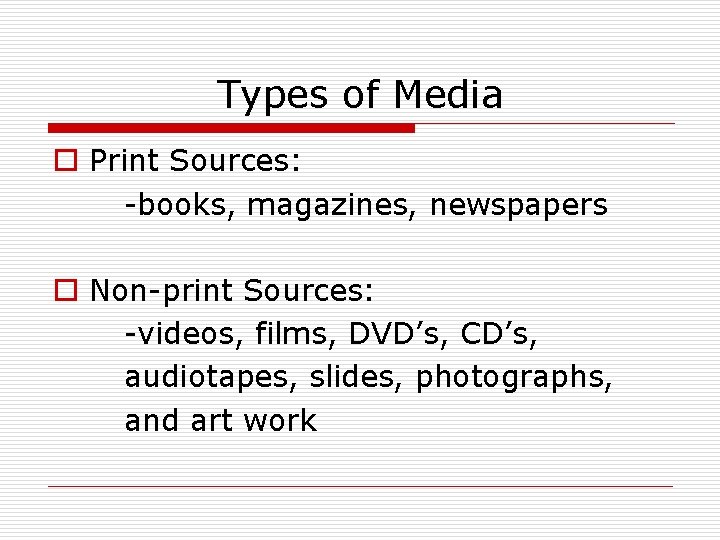 Types of Media o Print Sources: -books, magazines, newspapers o Non-print Sources: -videos, films,