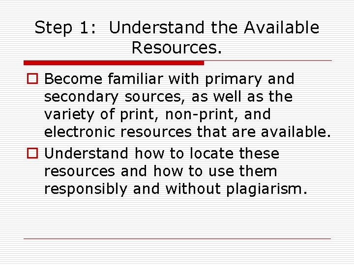 Step 1: Understand the Available Resources. o Become familiar with primary and secondary sources,