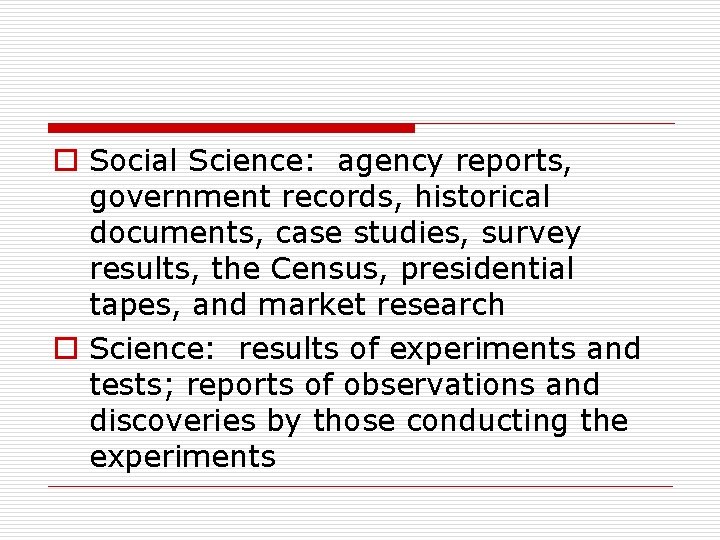 o Social Science: agency reports, government records, historical documents, case studies, survey results, the