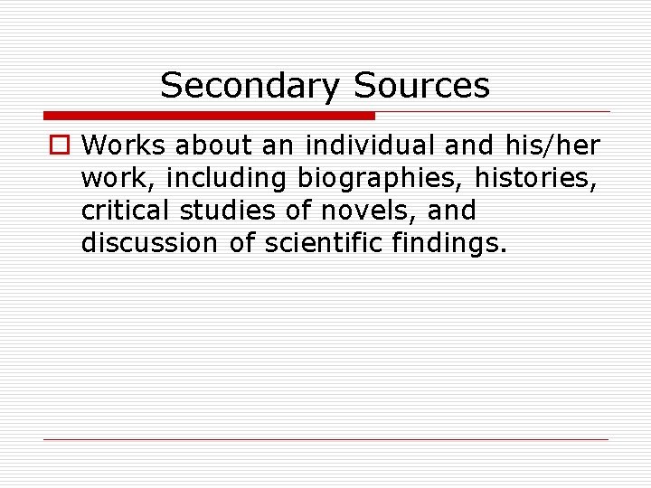 Secondary Sources o Works about an individual and his/her work, including biographies, histories, critical