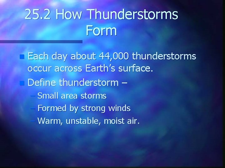 25. 2 How Thunderstorms Form Each day about 44, 000 thunderstorms occur across Earth’s
