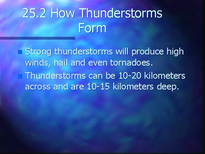 25. 2 How Thunderstorms Form Strong thunderstorms will produce high winds, hail and even