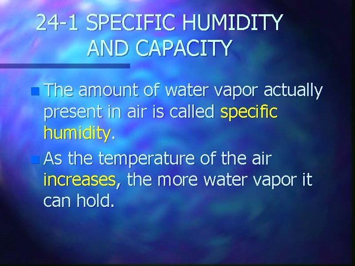 24 -1 SPECIFIC HUMIDITY AND CAPACITY n The amount of water vapor actually present