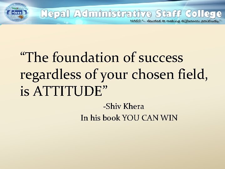 “The foundation of success regardless of your chosen field, is ATTITUDE” -Shiv Khera In