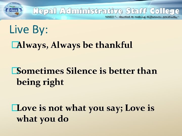 Live By: �Always, Always be thankful �Sometimes Silence is better than being right �Love