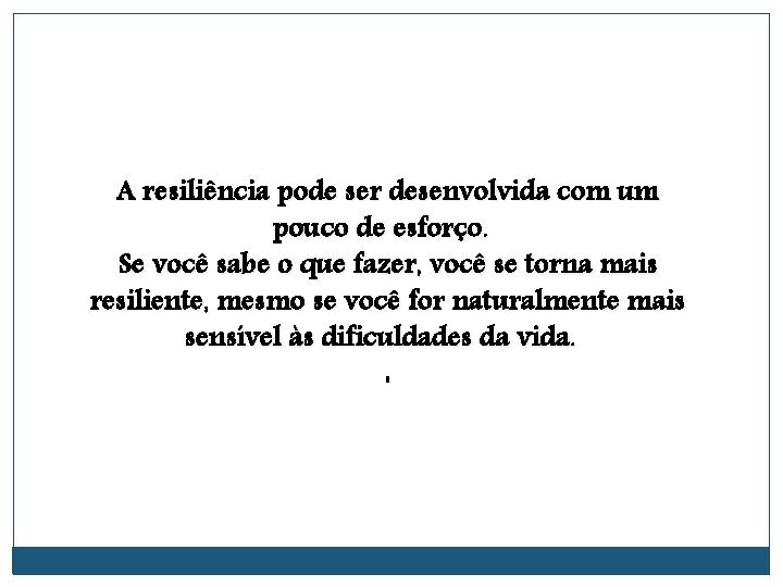 A resiliência pode ser desenvolvida com um pouco de esforço. Se você sabe o