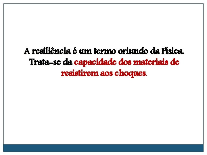 A resiliência é um termo oriundo da Física. Trata-se da capacidade dos materiais de