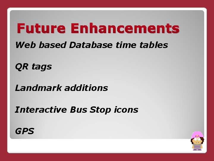 Future Enhancements Web based Database time tables QR tags Landmark additions Interactive Bus Stop
