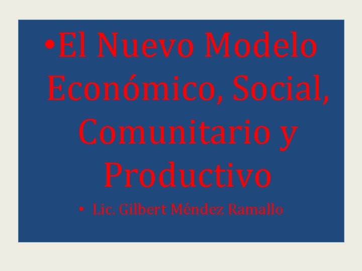  • El Nuevo Modelo Económico, Social, Comunitario y Productivo • Lic. Gilbert Méndez