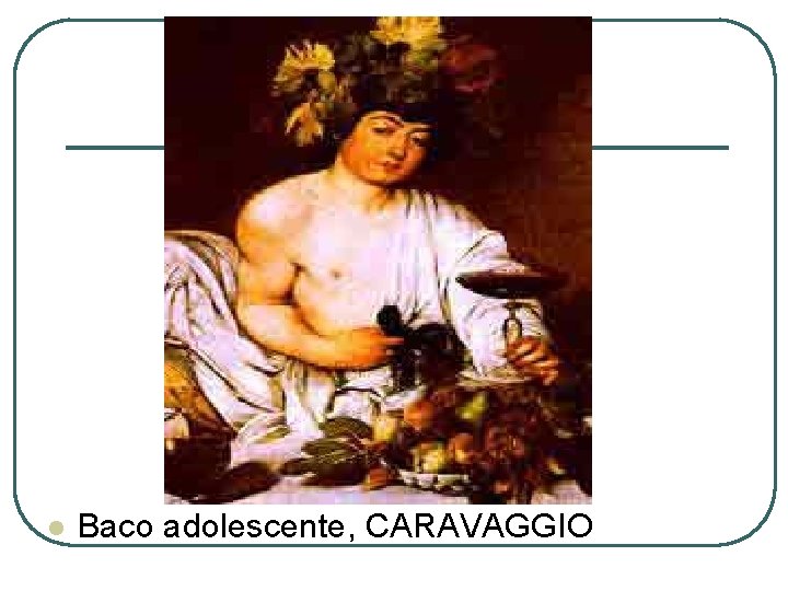 l Baco adolescente, CARAVAGGIO 