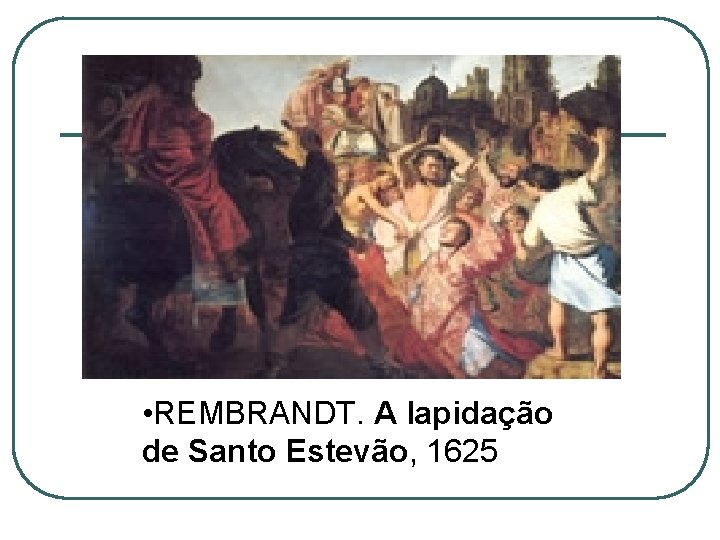  • REMBRANDT. A lapidação de Santo Estevão, 1625 