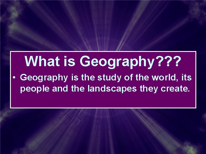 What is Geography? ? ? • Geography is the study of the world, its What is Geography? ? ? • Geography is the study of the world, its