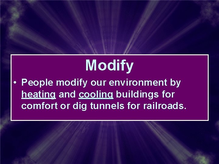 Modify • People modify our environment by heating and cooling buildings for comfort or Modify • People modify our environment by heating and cooling buildings for comfort or