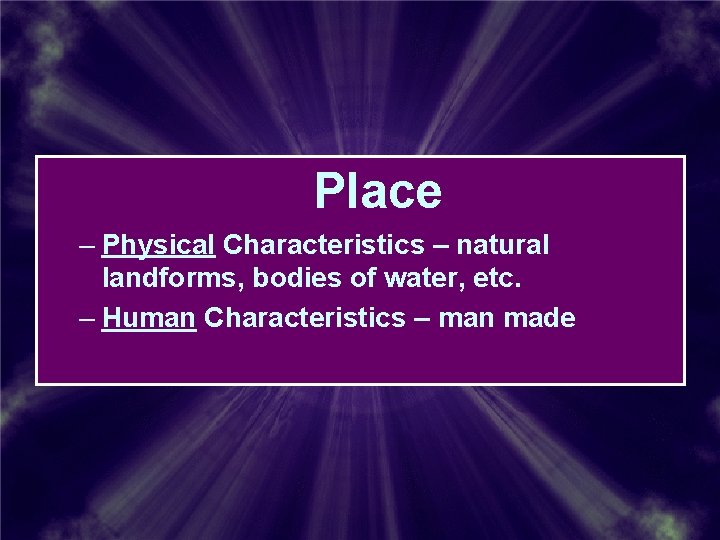 Place – Physical Characteristics – natural landforms, bodies of water, etc. – Human Characteristics Place – Physical Characteristics – natural landforms, bodies of water, etc. – Human Characteristics