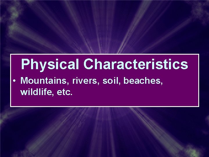 Physical Characteristics • Mountains, rivers, soil, beaches, wildlife, etc. Physical Characteristics • Mountains, rivers, soil, beaches, wildlife, etc.