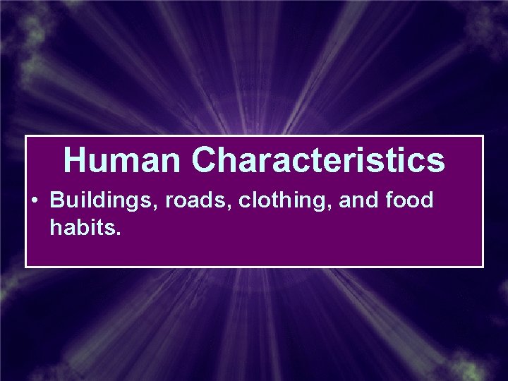 Human Characteristics • Buildings, roads, clothing, and food habits. Human Characteristics • Buildings, roads, clothing, and food habits.
