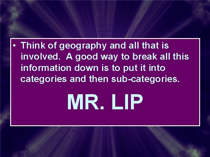 • Think of geography and all that is involved. A good way to • Think of geography and all that is involved. A good way to