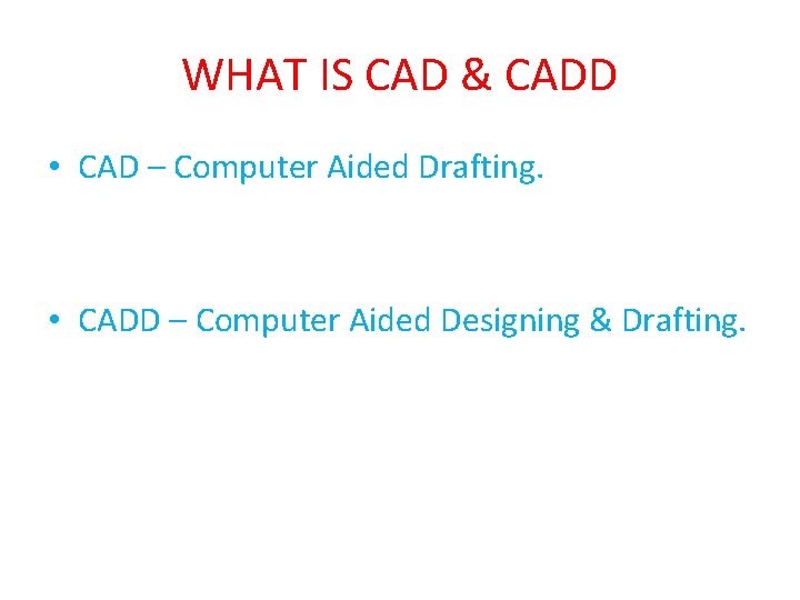 WHAT IS CAD & CADD • CAD – Computer Aided Drafting. • CADD –