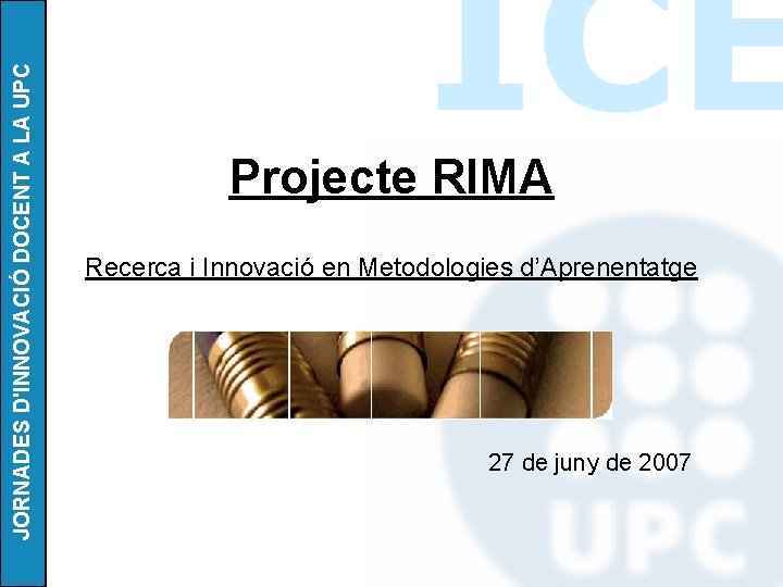 JORNADES D'INNOVACIÓ DOCENT A LA UPC Projecte RIMA Recerca i Innovació en Metodologies d’Aprenentatge