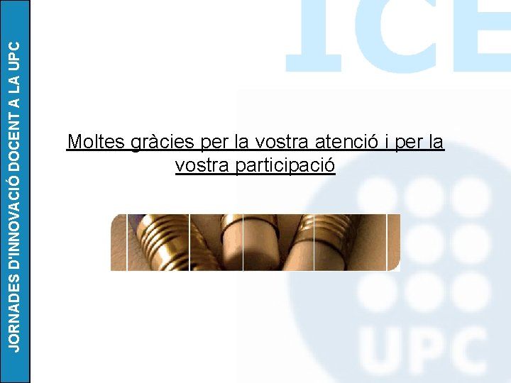 JORNADES D'INNOVACIÓ DOCENT A LA UPC Moltes gràcies per la vostra atenció i per