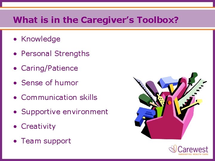 What is in the Caregiver’s Toolbox? • Knowledge • Personal Strengths • Caring/Patience •