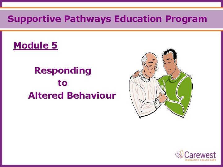 Supportive Pathways Education Program Module 5 Responding to Altered Behaviour 
