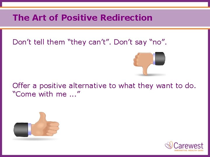 The Art of Positive Redirection Don’t tell them “they can’t”. Don’t say “no”. Offer