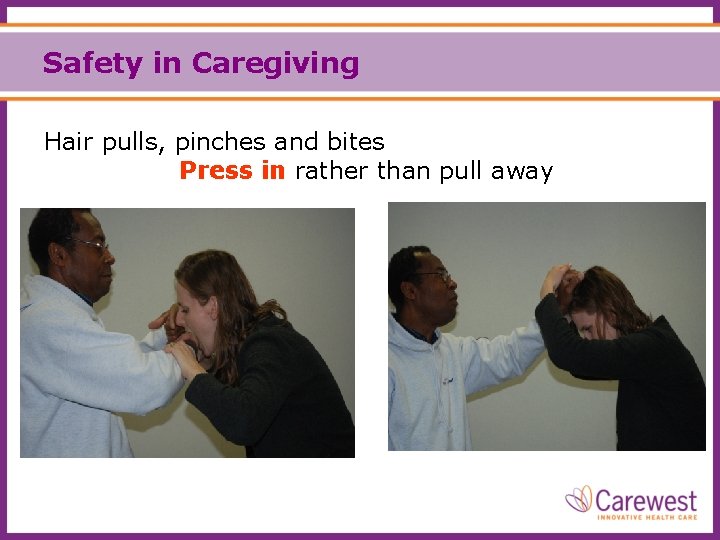 Safety in Caregiving Hair pulls, pinches and bites Press in rather than pull away