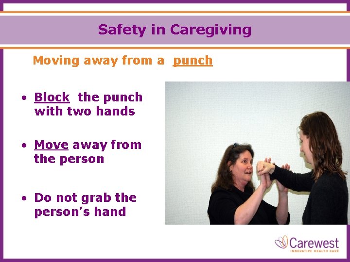 Safety in Caregiving Moving away from a punch • Block the punch with two