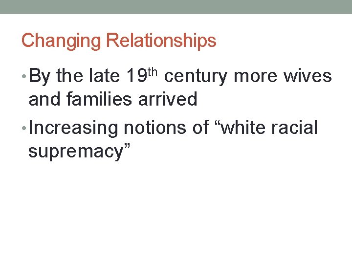 Changing Relationships • By the late 19 th century more wives and families arrived