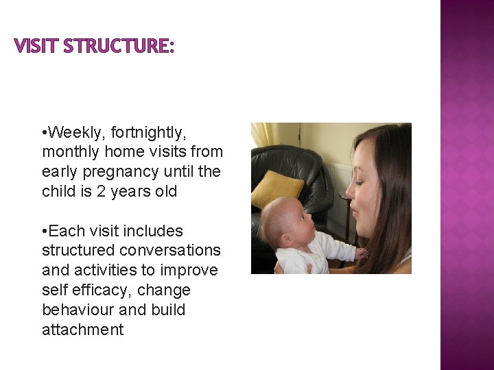 VISIT STRUCTURE: • Weekly, fortnightly, monthly home visits from early pregnancy until the child
