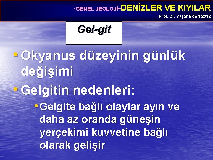  • GENEL JEOLOJİ-DENİZLER VE KIYILAR Prof. Dr. Yaşar EREN-2012 Gel-git • Okyanus düzeyinin