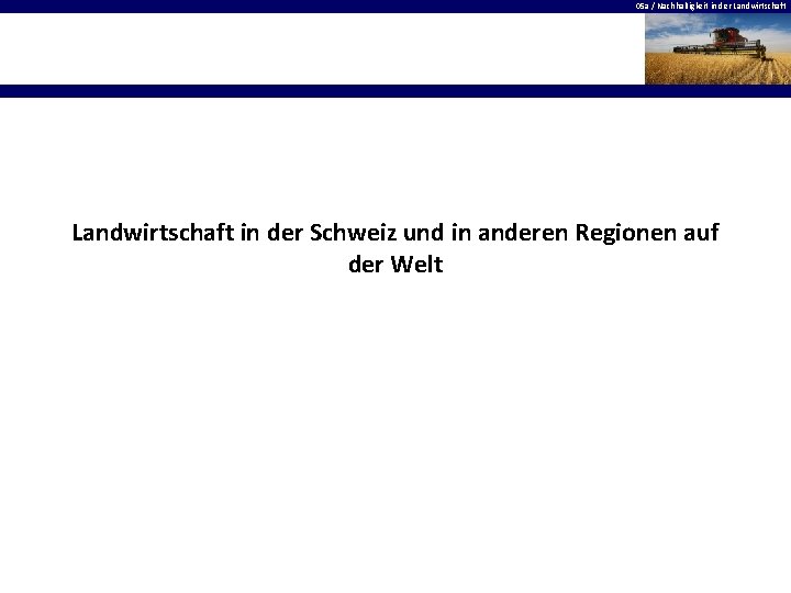 05 a / Nachhaltigkeit in der Landwirtschaft in der Schweiz und in anderen Regionen