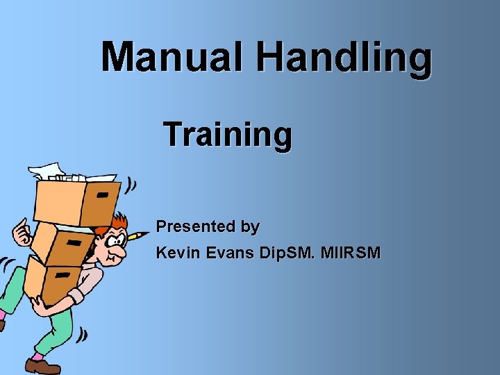 Manual Handling Training Presented by Kevin Evans Dip. SM. MIIRSM 