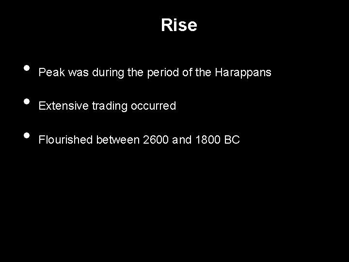 Rise • • • Peak was during the period of the Harappans Extensive trading