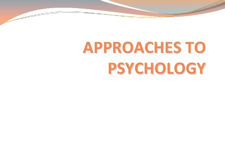 APPROACHES TO PSYCHOLOGY 