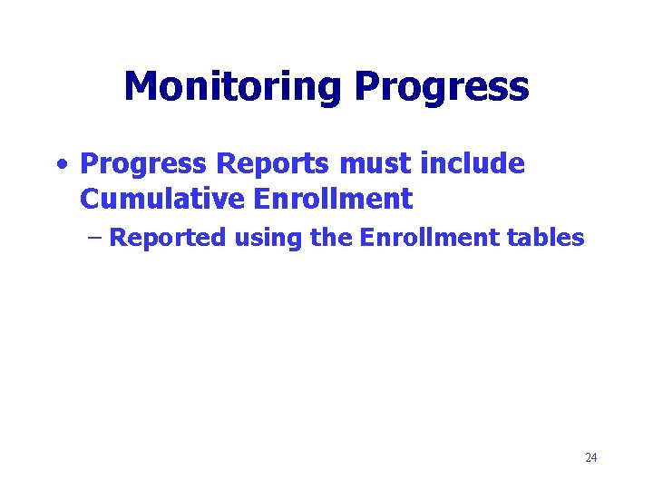 Monitoring Progress • Progress Reports must include Cumulative Enrollment – Reported using the Enrollment