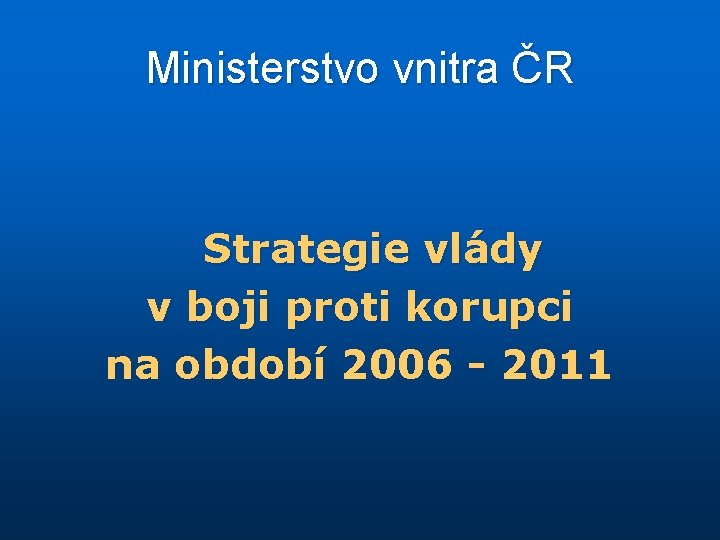 Ministerstvo vnitra ČR Strategie vlády v boji proti korupci na období 2006 - 2011