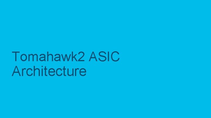 Tomahawk 2 ASIC Architecture © 2019 Cisco and/or its affiliates. All rights reserved. Cisco Tomahawk 2 ASIC Architecture © 2019 Cisco and/or its affiliates. All rights reserved. Cisco